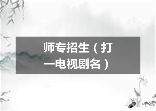 师专招生（打一电视剧名）