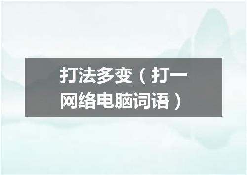 打法多变（打一网络电脑词语）