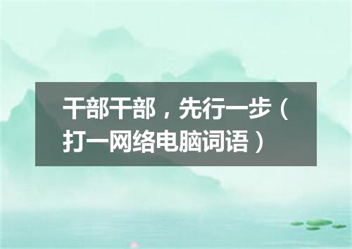 干部干部，先行一步（打一网络电脑词语）