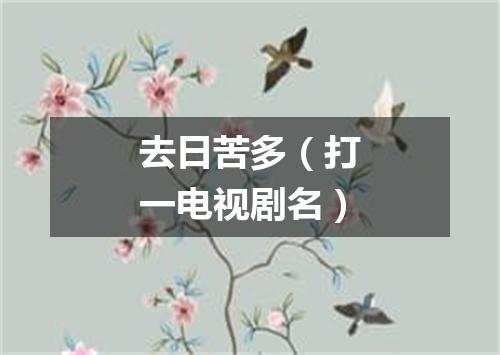 去日苦多（打一电视剧名）