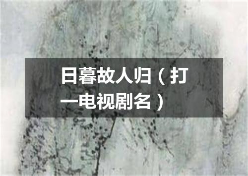 日暮故人归（打一电视剧名）