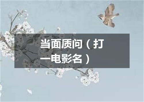 当面质问（打一电影名）