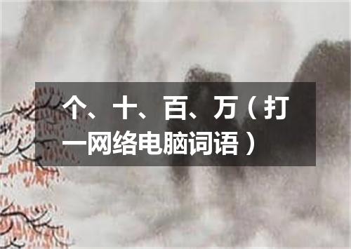 个、十、百、万（打一网络电脑词语）