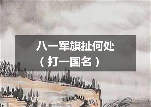 八一军旗扯何处（打一国名）
