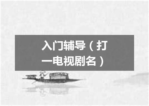 入门辅导（打一电视剧名）