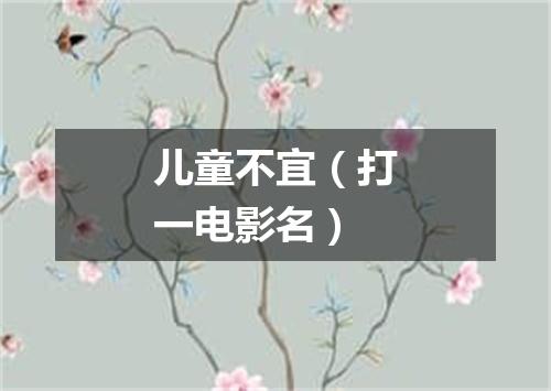 儿童不宜（打一电影名）