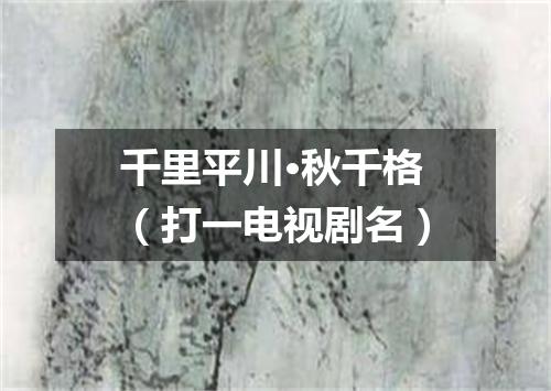 千里平川·秋千格（打一电视剧名）
