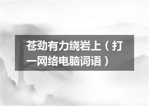 苍劲有力绕岩上（打一网络电脑词语）