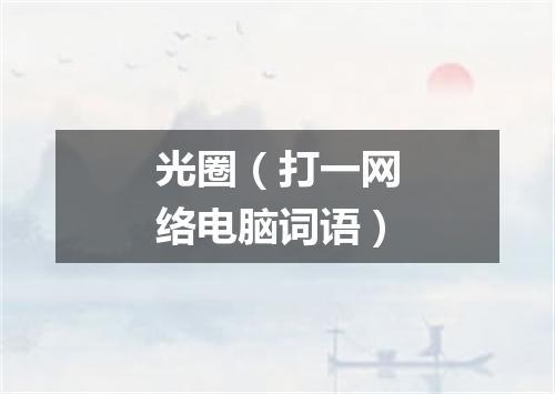 光圈（打一网络电脑词语）
