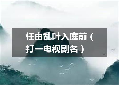 任由乱叶入庭前（打一电视剧名）