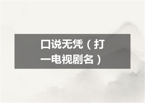 口说无凭（打一电视剧名）