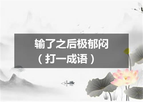 输了之后极郁闷（打一成语）