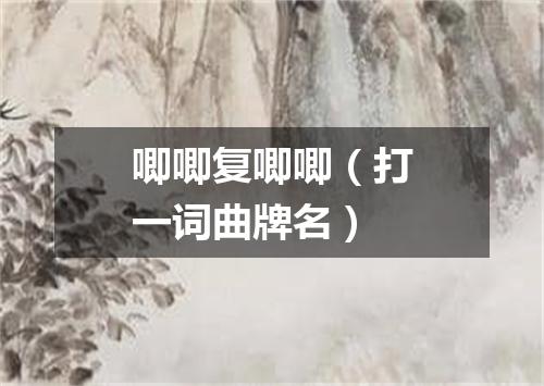 唧唧复唧唧（打一词曲牌名）