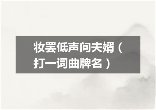 妆罢低声问夫婿（打一词曲牌名）