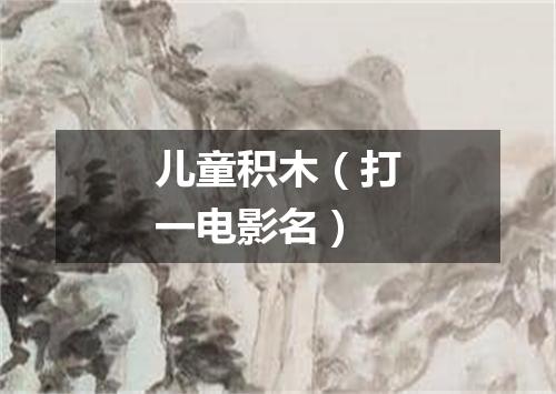 儿童积木（打一电影名）