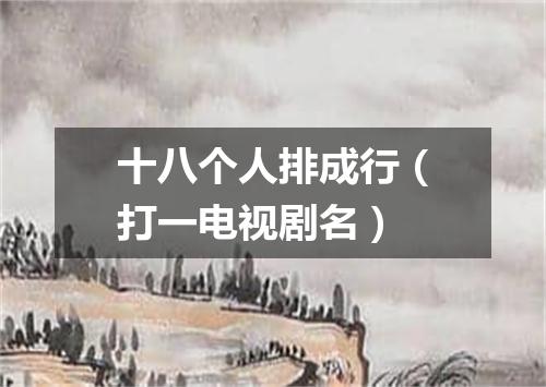 十八个人排成行（打一电视剧名）
