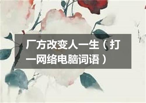 厂方改变人一生（打一网络电脑词语）
