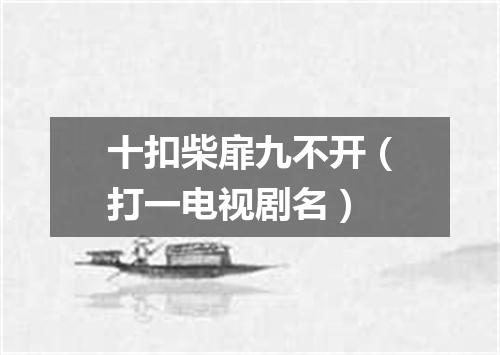 十扣柴扉九不开（打一电视剧名）