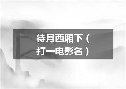 待月西厢下（打一电影名）