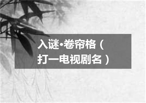 入谜·卷帘格（打一电视剧名）