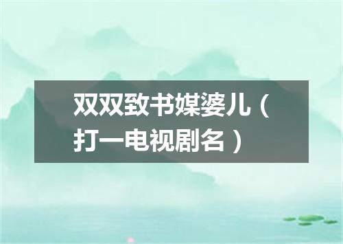双双致书媒婆儿（打一电视剧名）
