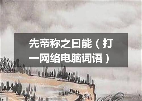先帝称之曰能（打一网络电脑词语）