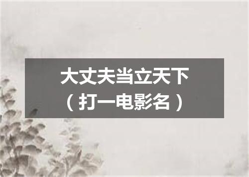 大丈夫当立天下（打一电影名）