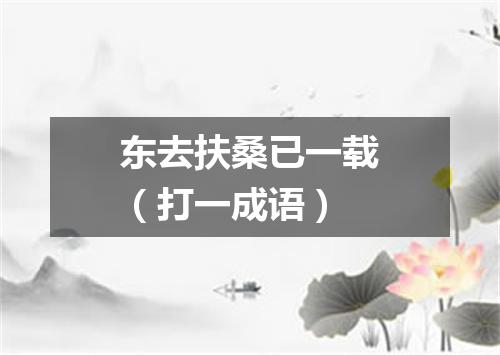 东去扶桑已一载（打一成语）