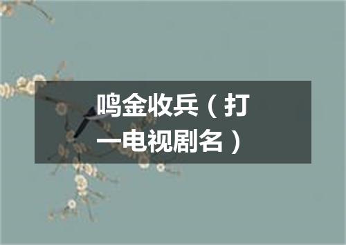 鸣金收兵（打一电视剧名）