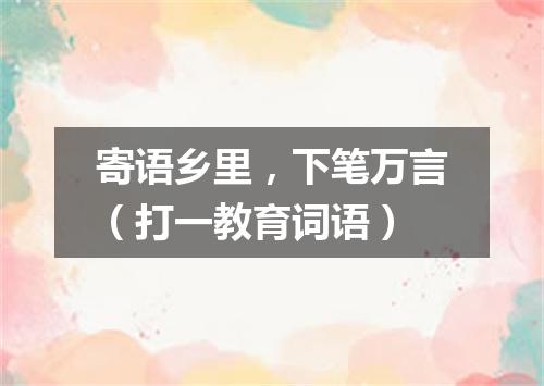 寄语乡里，下笔万言（打一教育词语）