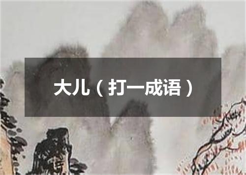 大儿（打一成语）