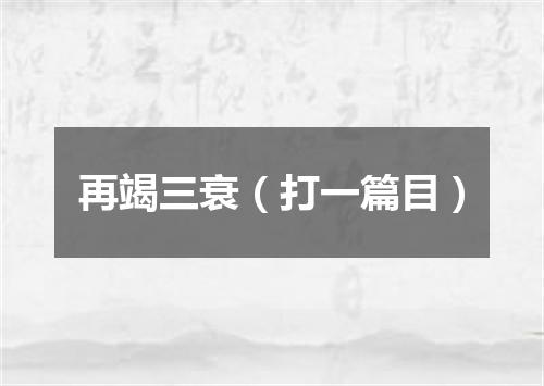 再竭三衰（打一篇目）