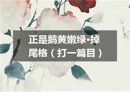 正是鹅黄嫩绿·掉尾格（打一篇目）