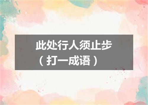 此处行人须止步（打一成语）