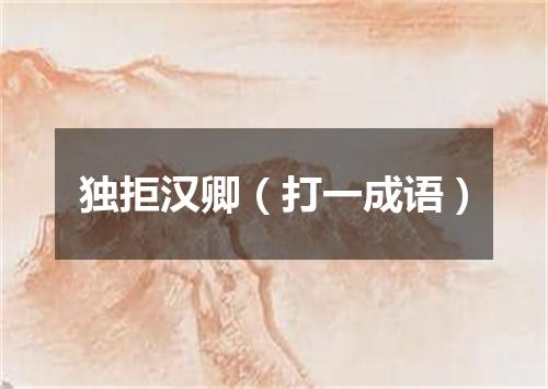 独拒汉卿（打一成语）