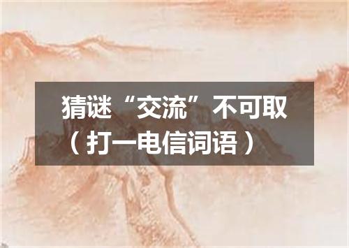 猜谜“交流”不可取（打一电信词语）