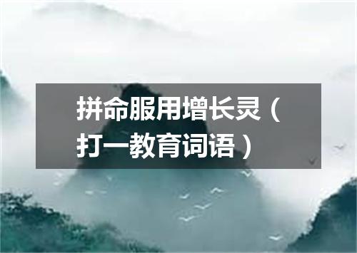 拼命服用增长灵（打一教育词语）