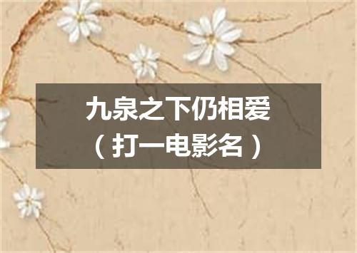 九泉之下仍相爱（打一电影名）