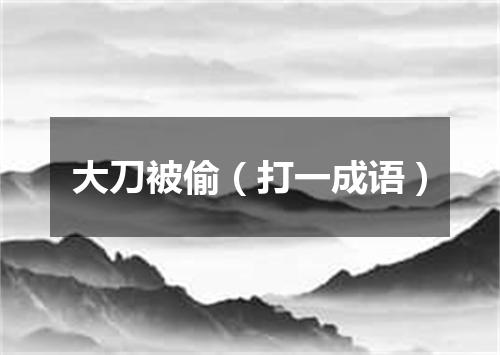 大刀被偷（打一成语）