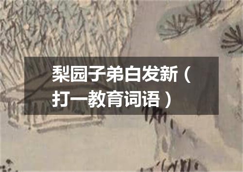 梨园子弟白发新（打一教育词语）
