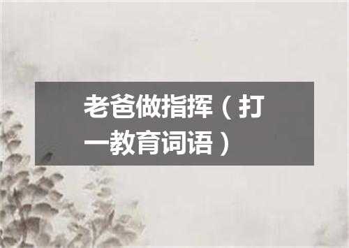 老爸做指挥（打一教育词语）