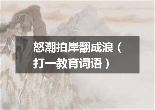 怒潮拍岸翻成浪（打一教育词语）