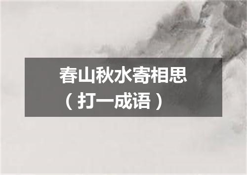 春山秋水寄相思（打一成语）