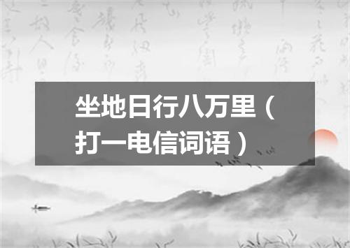 坐地日行八万里（打一电信词语）