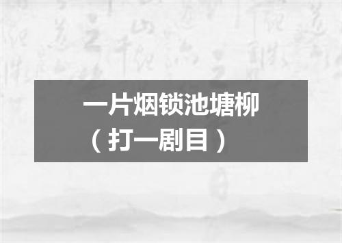 一片烟锁池塘柳（打一剧目）