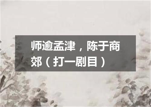 师逾孟津，陈于商郊（打一剧目）