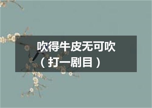 吹得牛皮无可吹（打一剧目）