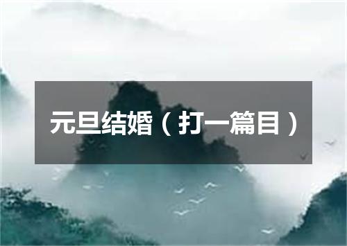 元旦结婚（打一篇目）