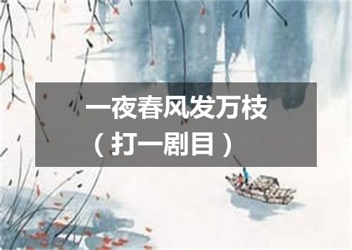 一夜春风发万枝（打一剧目）