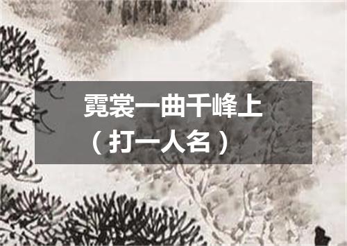 霓裳一曲千峰上（打一人名）